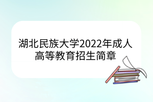 湖北民族大學(xué)2022年成人高等教育招生簡(jiǎn)章