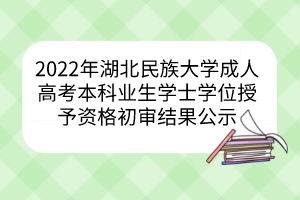 2022年湖北民族大學成人高考本科業(yè)生學士學位授予資格初審結果公示