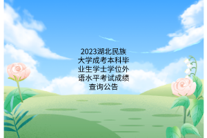 2023湖北民族大學(xué)成考本科畢業(yè)生學(xué)士學(xué)位外語水平考試成績查詢公告